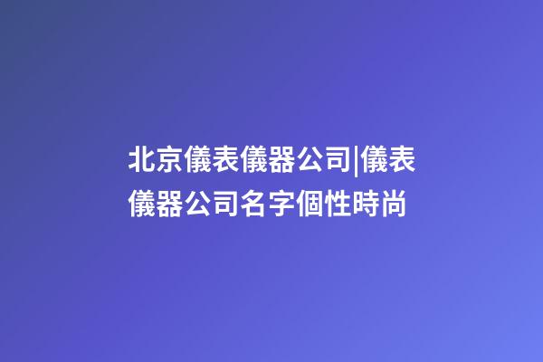 北京儀表儀器公司|儀表儀器公司名字個性時尚-第1張-公司起名-玄機派
